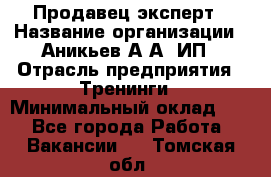 Продавец-эксперт › Название организации ­ Аникьев А.А, ИП › Отрасль предприятия ­ Тренинги › Минимальный оклад ­ 1 - Все города Работа » Вакансии   . Томская обл.